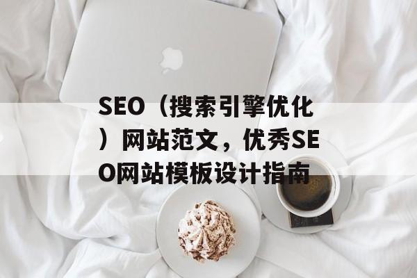SEO(搜索引擎优化)网站范文,优秀SEO网站模板设计指南 SEO(搜索引擎优化)网站范文,优秀SEO网站模板设计指南