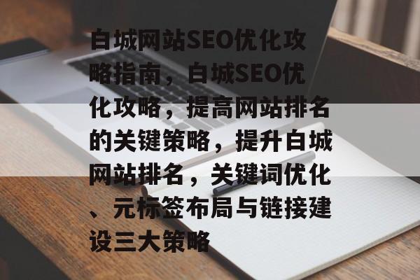 白城网站SEO优化攻略指南,白城SEO优化攻略,提高网站排名的关键策略,提升白城网站排名,关键词优化、元标签布局与链接建设三大策略 白城网站SEO优化攻略指南,白城SEO优化攻略,提高网站排名的关键策略,提升白城网站排名,关键词优化、元标签布局与链接建设三大策略