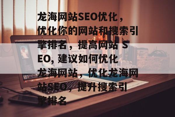 龙海网站SEO优化,优化你的网站和搜索引擎排名,提高网站 SEO, 建议如何优化龙海网站,优化龙海网站SEO,提升搜索引擎排名 龙海网站SEO优化,优化你的网站和搜索引擎排名,提高网站 SEO, 建议如何优化龙海网站,优化龙海网站SEO,提升搜索引擎排名