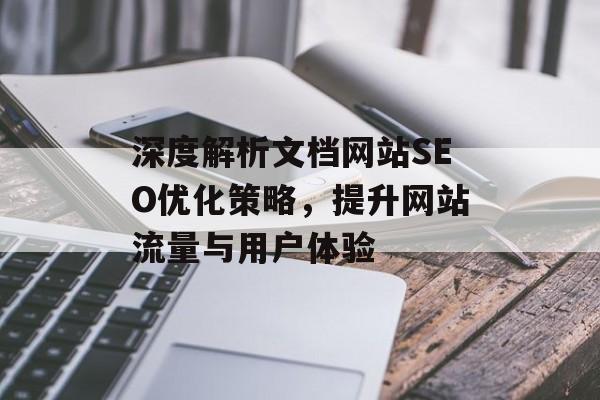 深度解析文档网站SEO优化策略,提升网站流量与用户体验 深度解析文档网站SEO优化策略,提升网站流量与用户体验