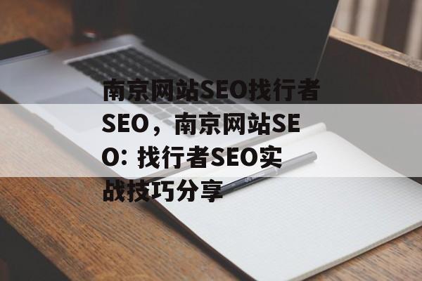 南京网站SEO找行者SEO,南京网站SEO: 找行者SEO实战技巧分享 南京网站SEO找行者SEO,南京网站SEO: 找行者SEO实战技巧分享