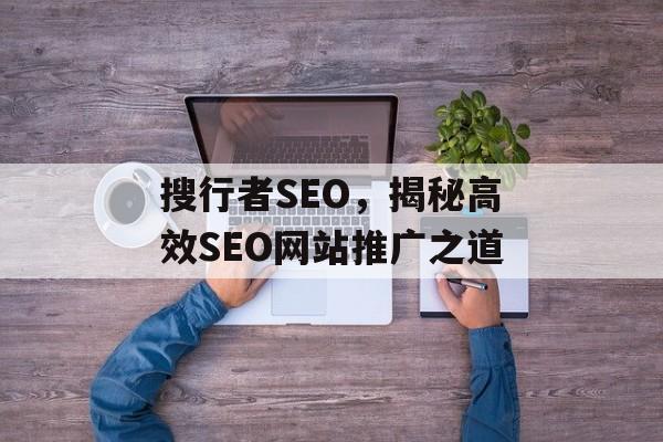 搜行者SEO,揭秘高效SEO网站推广之道 搜行者SEO,揭秘高效SEO网站推广之道