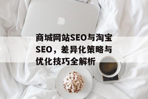 商城网站SEO与淘宝SEO，差异化策略与优化技巧全解析