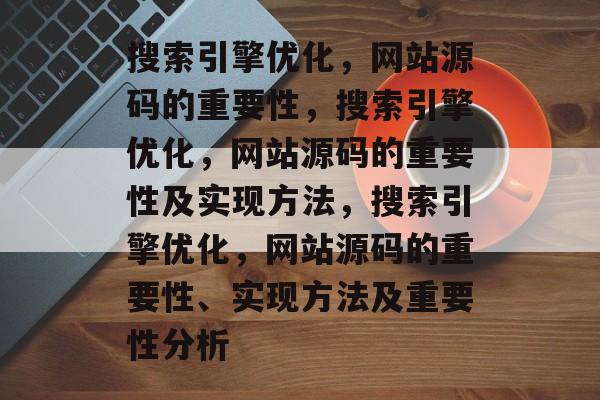 搜索引擎优化,网站源码的重要性,搜索引擎优化,网站源码的重要性及实现方法,搜索引擎优化,网站源码的重要性、实现方法及重要性分析 搜索引擎优化,网站源码的重要性,搜索引擎优化,网站源码的重要性及实现方法,搜索引擎优化,网站源码的重要性、实现方法及重要性分析