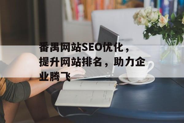 番禺网站SEO优化,提升网站排名,助力企业腾飞 番禺网站SEO优化,提升网站排名,助力企业腾飞