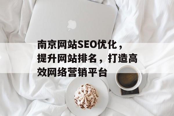 南京网站SEO优化,提升网站排名,打造高效网络营销平台 南京网站SEO优化,提升网站排名,打造高效网络营销平台