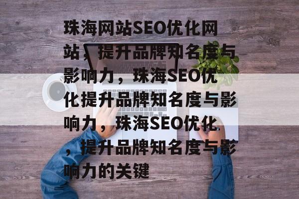 珠海网站SEO优化网站,提升品牌知名度与影响力,珠海SEO优化提升品牌知名度与影响力,珠海SEO优化,提升品牌知名度与影响力的关键 珠海网站SEO优化网站,提升品牌知名度与影响力,珠海SEO优化提升品牌知名度与影响力,珠海SEO优化,提升品牌知名度与影响力的关键