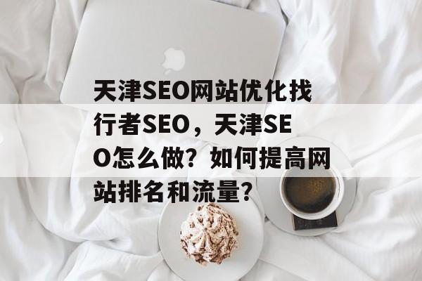 天津SEO网站优化找行者SEO,天津SEO怎么做?如何提高网站排名和流量? 天津SEO网站优化找行者SEO,天津SEO怎么做?如何提高网站排名和流量?