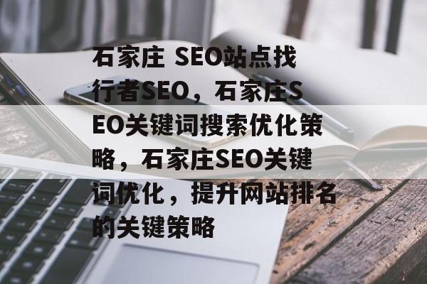 石家庄 SEO站点找行者SEO,石家庄SEO关键词搜索优化策略,石家庄SEO关键词优化,提升网站排名的关键策略 石家庄 SEO站点找行者SEO,石家庄SEO关键词搜索优化策略,石家庄SEO关键词优化,提升网站排名的关键策略