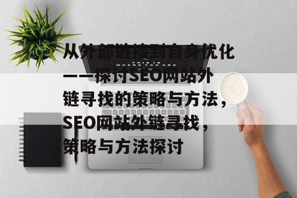 从外部链接到自身优化——探讨SEO网站外链寻找的策略与方法，SEO网站外链寻找，策略与方法探讨