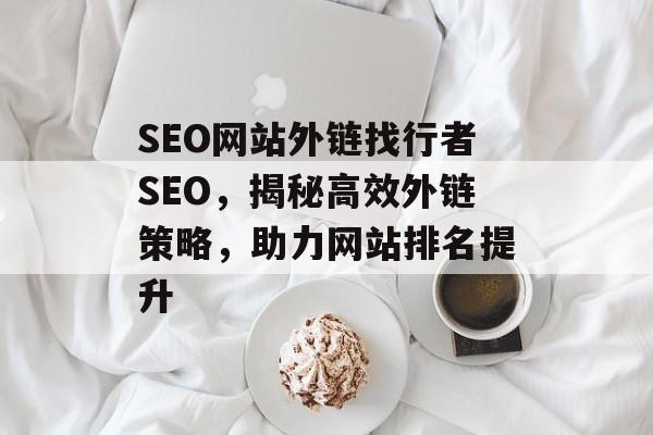 SEO网站外链找行者SEO,揭秘高效外链策略,助力网站排名提升 SEO网站外链找行者SEO,揭秘高效外链策略,助力网站排名提升