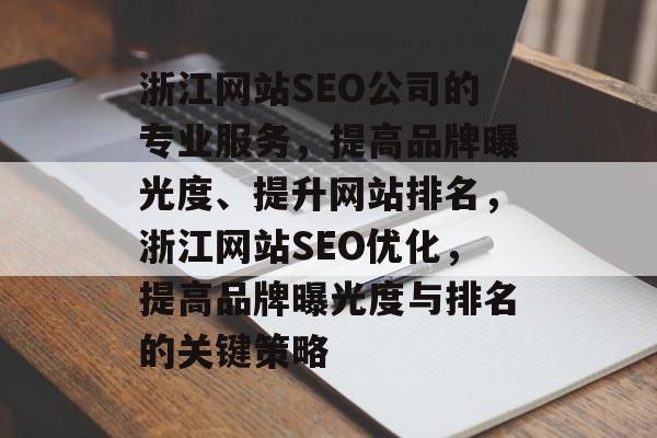 浙江网站SEO公司的专业服务,提高品牌曝光度、提升网站排名,浙江网站SEO优化,提高品牌曝光度与排名的关键策略 浙江网站SEO公司的专业服务,提高品牌曝光度、提升网站排名,浙江网站SEO优化,提高品牌曝光度与排名的关键策略