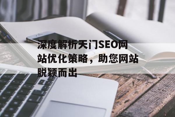 深度解析天门SEO网站优化策略,助您网站脱颖而出 深度解析天门SEO网站优化策略,助您网站脱颖而出