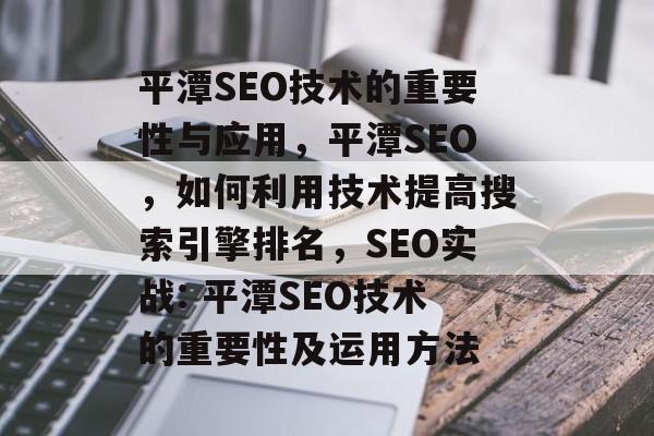 平潭SEO技术的重要性与应用,平潭SEO,如何利用技术提高搜索引擎排名,SEO实战: 平潭SEO技术的重要性及运用方法 平潭SEO技术的重要性与应用,平潭SEO,如何利用技术提高搜索引擎排名,SEO实战: 平潭SEO技术的重要性及运用方法