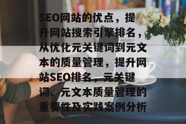 SEO网站的优点,提升网站搜索引擎排名,从优化元关键词到元文本的质量管理,提升网站SEO排名,元关键词、元文本质量管理的重要性及实践案例分析 SEO网站的优点,提升网站搜索引擎排名,从优化元关键词到元文本的质量管理,提升网站SEO排名,元关键词、元文本质量管理的重要性及实践案例分析