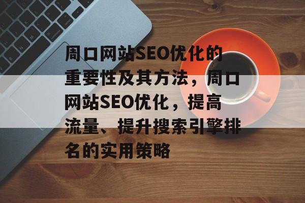 周口网站SEO优化的重要性及其方法,周口网站SEO优化,提高流量、提升搜索引擎排名的实用策略 周口网站SEO优化的重要性及其方法,周口网站SEO优化,提高流量、提升搜索引擎排名的实用策略