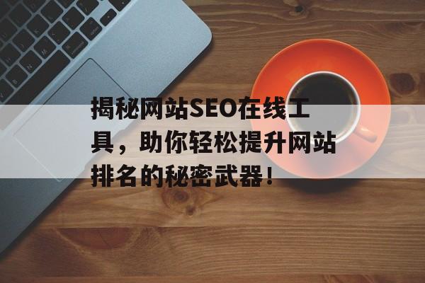 揭秘网站SEO在线工具,助你轻松提升网站排名的秘密武器! 揭秘网站SEO在线工具,助你轻松提升网站排名的秘密武器!