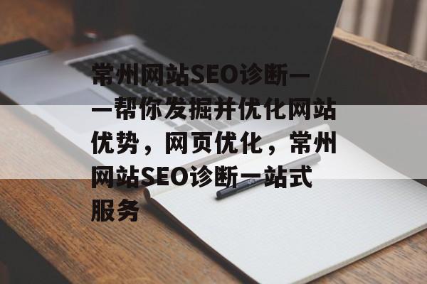 常州网站SEO诊断——帮你发掘并优化网站优势,网页优化,常州网站SEO诊断一站式服务 常州网站SEO诊断——帮你发掘并优化网站优势,网页优化,常州网站SEO诊断一站式服务