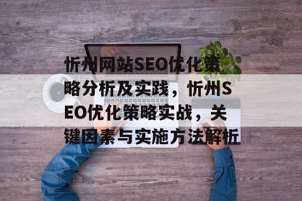 忻州网站SEO优化策略分析及实践,忻州SEO优化策略实战,关键因素与实施方法解析 忻州网站SEO优化策略分析及实践,忻州SEO优化策略实战,关键因素与实施方法解析
