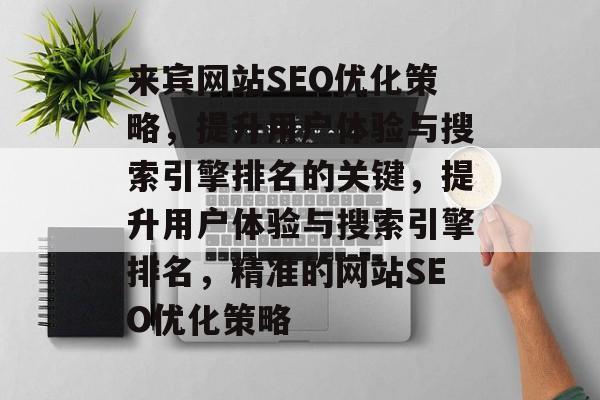来宾网站SEO优化策略,提升用户体验与搜索引擎排名的关键,提升用户体验与搜索引擎排名,精准的网站SEO优化策略 来宾网站SEO优化策略,提升用户体验与搜索引擎排名的关键,提升用户体验与搜索引擎排名,精准的网站SEO优化策略