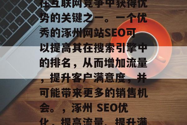 涿州SEO优化是企业在互联网竞争中获得优势的关键之一。一个优秀的涿州网站SEO可以提高其在搜索引擎中的排名,从而增加流量,提升客户满意度,并可能带来更多的销售机会。,涿州 SEO优化,提高流量、提升满意度 涿州SEO优化是企业在互联网竞争中获得优势的关键之一。一个优秀的涿州网站SEO可以提高其在搜索引擎中的排名,从而增加流量,提升客户满意度,并可能带来更多的销售机会。,涿州 SEO优化,提高流量、提升满意度