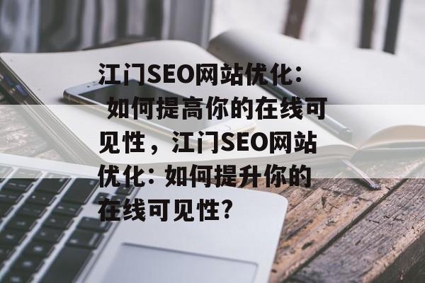 江门SEO网站优化: 如何提高你的在线可见性,江门SEO网站优化: 如何提升你的在线可见性? 江门SEO网站优化: 如何提高你的在线可见性,江门SEO网站优化: 如何提升你的在线可见性?