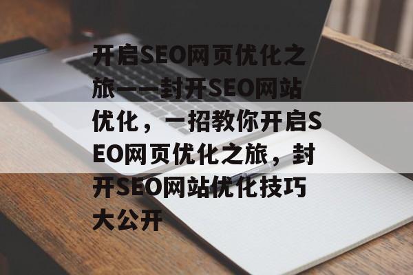 开启SEO网页优化之旅——封开SEO网站优化,一招教你开启SEO网页优化之旅,封开SEO网站优化技巧大公开 开启SEO网页优化之旅——封开SEO网站优化,一招教你开启SEO网页优化之旅,封开SEO网站优化技巧大公开
