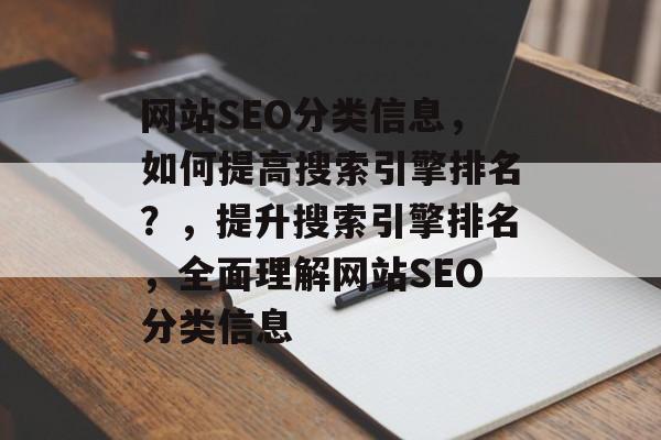 网站SEO分类信息，如何提高搜索引擎排名？，提升搜索引擎排名，全面理解网站SEO分类信息