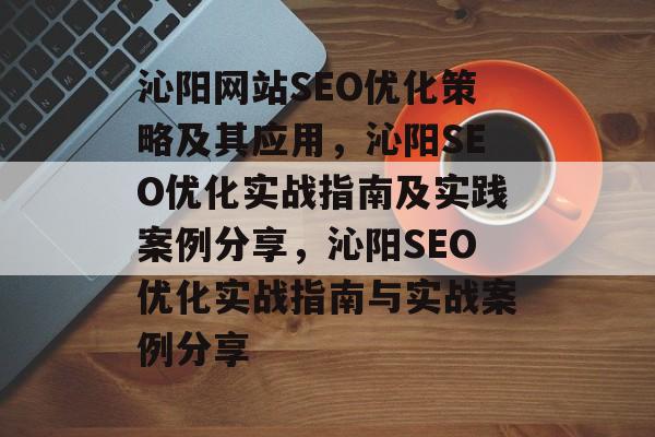 沁阳网站SEO优化策略及其应用,沁阳SEO优化实战指南及实践案例分享,沁阳SEO优化实战指南与实战案例分享 沁阳网站SEO优化策略及其应用,沁阳SEO优化实战指南及实践案例分享,沁阳SEO优化实战指南与实战案例分享