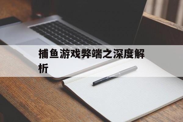 捕鱼游戏弊端之深度解析 捕鱼游戏弊端之深度解析