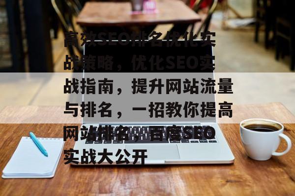 高效SEO排名优化实战策略,优化SEO实战指南,提升网站流量与排名,一招教你提高网站排名,百度SEO实战大公开 高效SEO排名优化实战策略,优化SEO实战指南,提升网站流量与排名,一招教你提高网站排名,百度SEO实战大公开