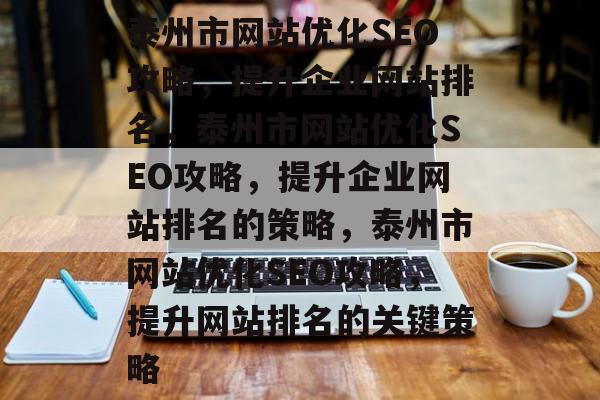 泰州市网站优化SEO攻略，提升企业网站排名，泰州市网站优化SEO攻略，提升企业网站排名的策略，泰州市网站优化SEO攻略，提升网站排名的关键策略