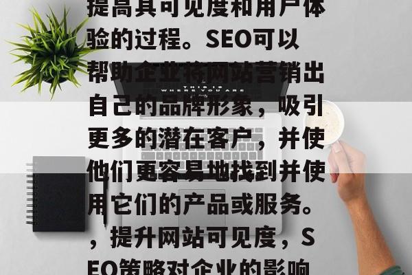 SEO(搜索引擎优化)是一种通过改进网站在互联网上的排名,以提高其可见度和用户体验的过程。SEO可以帮助企业将网站营销出自己的品牌形象,吸引更多的潜在客户,并使他们更容易地找到并使用它们的产品或服务。,提升网站可见度,SEO策略对企业的影响,提升网站可见度,SEO策略对企业影响的全面分析 SEO(搜索引擎优化)是一种通过改进网站在互联网上的排名,以提高其可见度和用户体验的过程。SEO可以帮助企业将网站营销出自己的品牌形象,吸引更多的潜在客户,并使他们更容易地找到并使用它们的产品或服务。,提升网站可见度,SEO策略对企业的影响,提升网站可见度,SEO策略对企业影响的全面分析