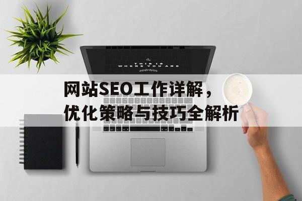 网站SEO工作详解,优化策略与技巧全解析 网站SEO工作详解,优化策略与技巧全解析