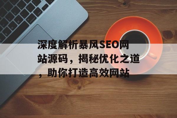 深度解析暴风SEO网站源码,揭秘优化之道,助你打造高效网站 深度解析暴风SEO网站源码,揭秘优化之道,助你打造高效网站