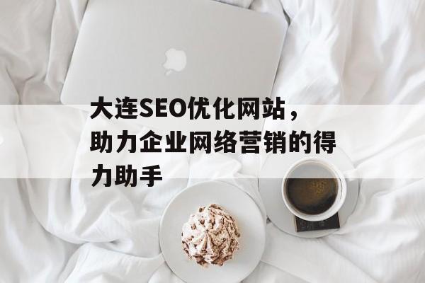 大连SEO优化网站,助力企业网络营销的得力助手 大连SEO优化网站,助力企业网络营销的得力助手