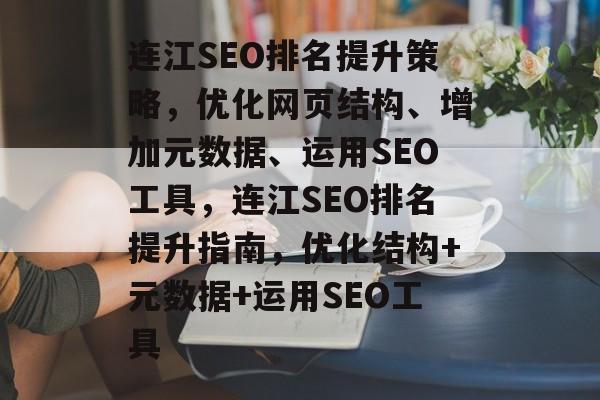 连江SEO排名提升策略,优化网页结构、增加元数据、运用SEO工具,连江SEO排名提升指南,优化结构+元数据+运用SEO工具 连江SEO排名提升策略,优化网页结构、增加元数据、运用SEO工具,连江SEO排名提升指南,优化结构+元数据+运用SEO工具