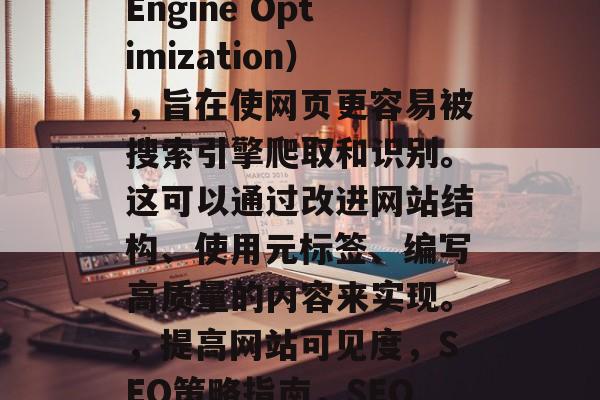 SEO 是指搜索引擎优化(Search Engine Optimization),旨在使网页更容易被搜索引擎爬取和识别。这可以通过改进网站结构、使用元标签、编写高质量的内容来实现。,提高网站可见度,SEO策略指南,SEO 优化,提升网站可见度的指南 SEO 是指搜索引擎优化(Search Engine Optimization),旨在使网页更容易被搜索引擎爬取和识别。这可以通过改进网站结构、使用元标签、编写高质量的内容来实现。,提高网站可见度,SEO策略指南,SEO 优化,提升网站可见度的指南