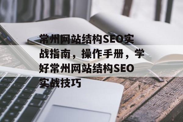 常州网站结构SEO实战指南,操作手册,学好常州网站结构SEO实战技巧 常州网站结构SEO实战指南,操作手册,学好常州网站结构SEO实战技巧