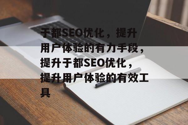 于都SEO优化,提升用户体验的有力手段,提升于都SEO优化,提升用户体验的有效工具 于都SEO优化,提升用户体验的有力手段,提升于都SEO优化,提升用户体验的有效工具