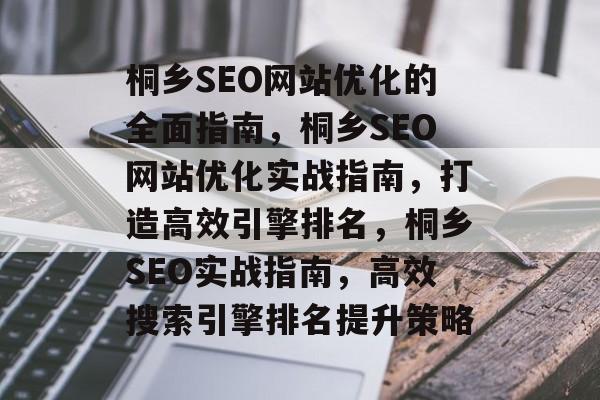 桐乡SEO网站优化的全面指南,桐乡SEO网站优化实战指南,打造高效引擎排名,桐乡SEO实战指南,高效搜索引擎排名提升策略 桐乡SEO网站优化的全面指南,桐乡SEO网站优化实战指南,打造高效引擎排名,桐乡SEO实战指南,高效搜索引擎排名提升策略