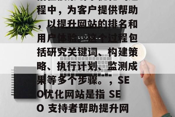SEO伴侣优化网站是指在搜索引擎优化的过程中，为客户提供帮助，以提升网站的排名和用户体验。这个过程包括研究关键词、构建策略、执行计划、监测成果等多个步骤。，SEO优化网站是指 SEO 支持者帮助提升网站排名与用户体验的全过程。