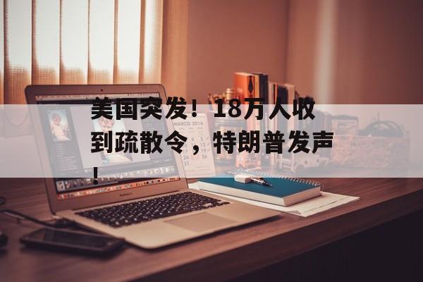 美国突发！18万人收到疏散令，特朗普发声！