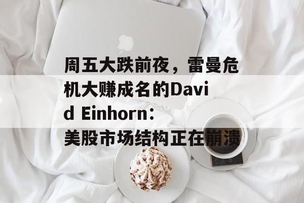 周五大跌前夜,雷曼危机大赚成名的David Einhorn:美股市场结构正在崩溃 周五大跌前夜,雷曼危机大赚成名的David Einhorn:美股市场结构正在崩溃