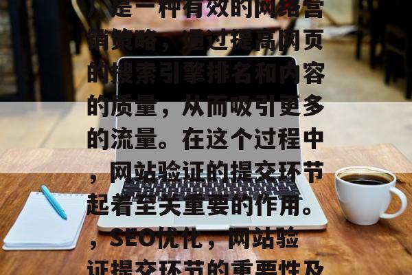 SEO(搜索引擎优化)是一种有效的网络营销策略,通过提高网页的搜索引擎排名和内容的质量,从而吸引更多的流量。在这个过程中,网站验证的提交环节起着至关重要的作用。,SEO优化,网站验证提交环节的重要性及应对策略 SEO(搜索引擎优化)是一种有效的网络营销策略,通过提高网页的搜索引擎排名和内容的质量,从而吸引更多的流量。在这个过程中,网站验证的提交环节起着至关重要的作用。,SEO优化,网站验证提交环节的重要性及应对策略