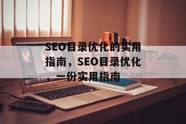 SEO目录优化的实用指南,SEO目录优化,一份实用指南 SEO目录优化的实用指南,SEO目录优化,一份实用指南