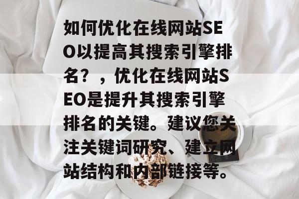 如何优化在线网站SEO以提高其搜索引擎排名?,优化在线网站SEO是提升其搜索引擎排名的关键。建议您关注关键词研究、建立网站结构和内部链接等。 如何优化在线网站SEO以提高其搜索引擎排名?,优化在线网站SEO是提升其搜索引擎排名的关键。建议您关注关键词研究、建立网站结构和内部链接等。