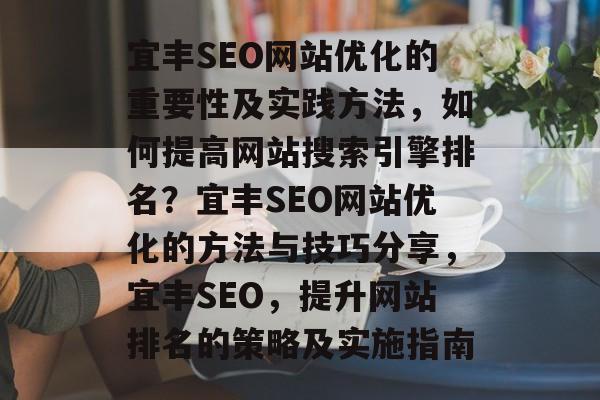 宜丰SEO网站优化的重要性及实践方法,如何提高网站搜索引擎排名?宜丰SEO网站优化的方法与技巧分享,宜丰SEO,提升网站排名的策略及实施指南 宜丰SEO网站优化的重要性及实践方法,如何提高网站搜索引擎排名?宜丰SEO网站优化的方法与技巧分享,宜丰SEO,提升网站排名的策略及实施指南