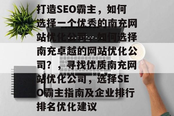 打造SEO霸主，如何选择一个优秀的南充网站优化公司，如何选择南充卓越的网站优化公司？，寻找优质南充网站优化公司，选择SEO霸主指南及企业排行排名优化建议