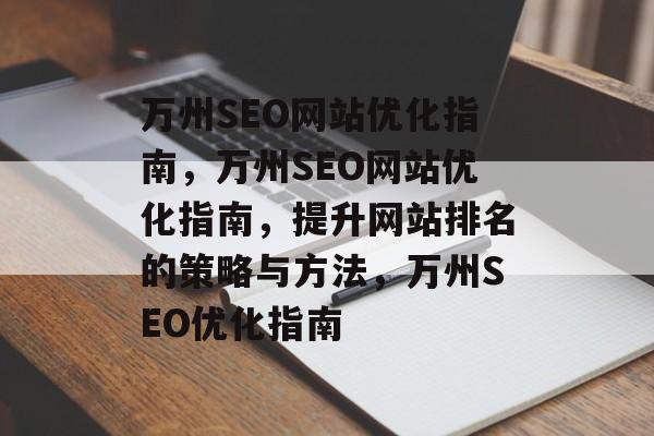 万州SEO网站优化指南,万州SEO网站优化指南,提升网站排名的策略与方法,万州SEO优化指南 万州SEO网站优化指南,万州SEO网站优化指南,提升网站排名的策略与方法,万州SEO优化指南